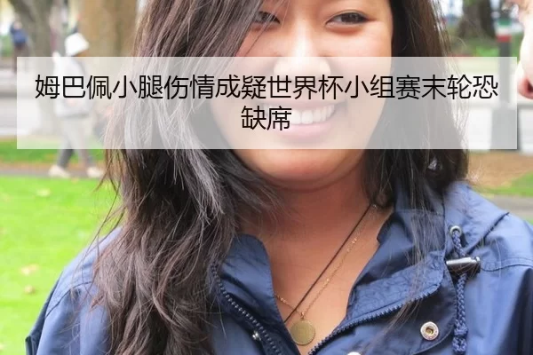 姆巴佩小腿伤情成疑世界杯小组赛末轮恐缺席