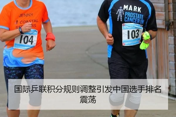 国际乒联积分规则调整引发中国选手排名震荡