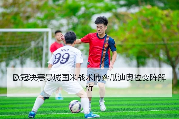 欧冠决赛曼城国米战术博弈瓜迪奥拉变阵解析