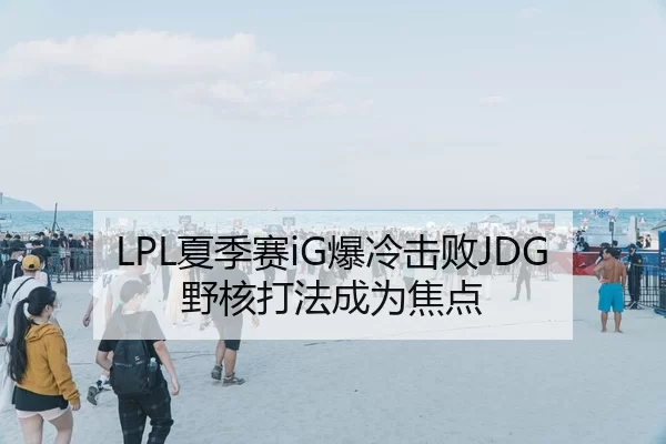 LPL夏季赛iG爆冷击败JDG野核打法成为焦点