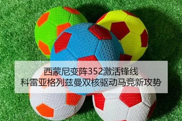 西蒙尼变阵352激活锋线 科雷亚格列兹曼双核驱动马竞新攻势