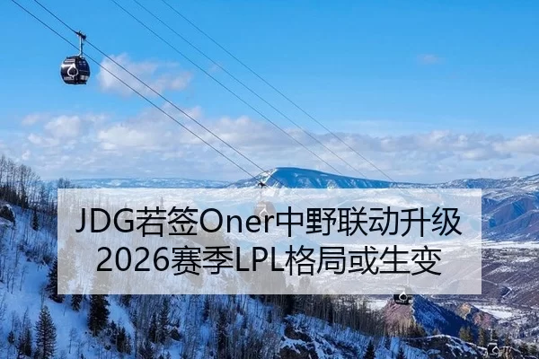 JDG若签Oner中野联动升级 2026赛季LPL格局或生变