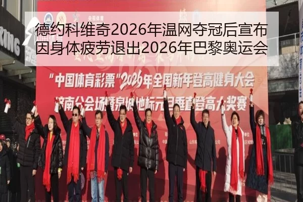 德约科维奇2026年温网夺冠后宣布因身体疲劳退出2026年巴黎奥运会
